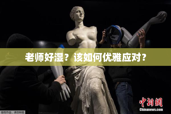 老师好湿？该如何优雅应对？