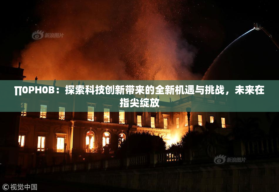 ∏0PH0B：探索科技创新带来的全新机遇与挑战，未来在指尖绽放