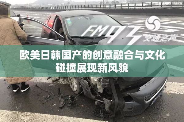 欧美日韩国产的创意融合与文化碰撞展现新风貌