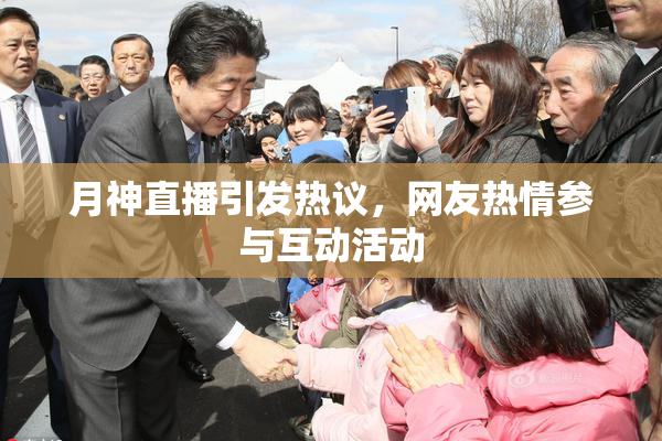 月神直播引发热议，网友热情参与互动活动