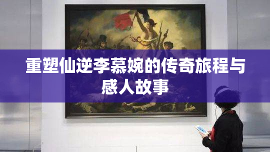 重塑仙逆李慕婉的传奇旅程与感人故事