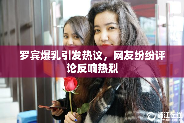 罗宾爆乳引发热议，网友纷纷评论反响热烈