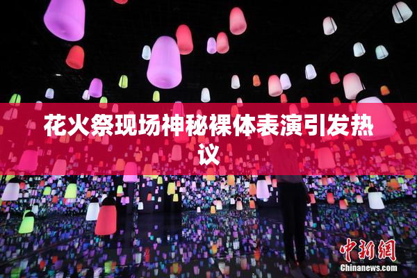 花火祭现场神秘裸体表演引发热议