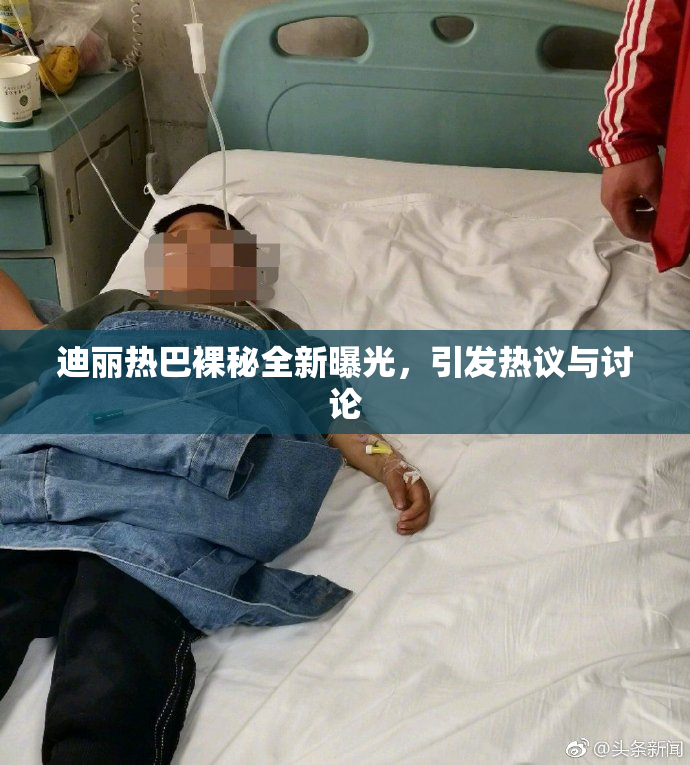 迪丽热巴裸秘全新曝光，引发热议与讨论