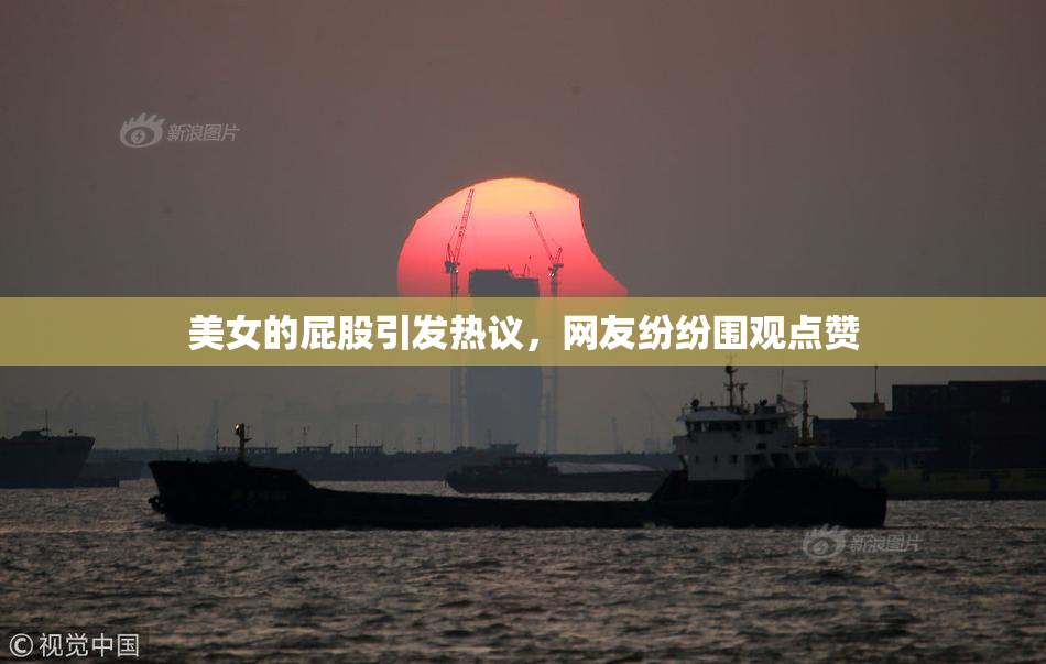 美女的屁股引发热议，网友纷纷围观点赞