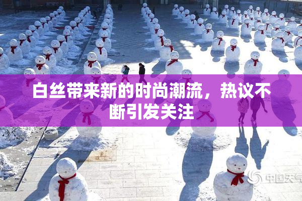 白丝带来新的时尚潮流，热议不断引发关注