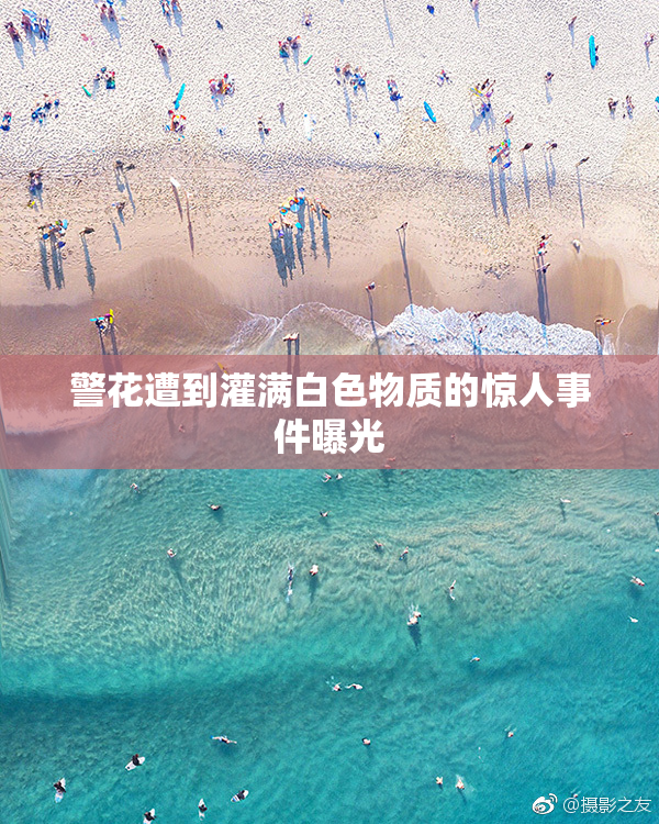 警花遭到灌满白色物质的惊人事件曝光