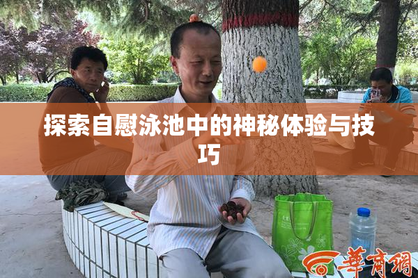 探索自慰泳池中的神秘体验与技巧
