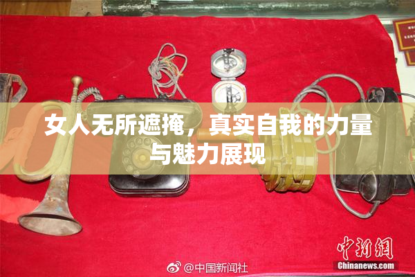 女人无所遮掩，真实自我的力量与魅力展现