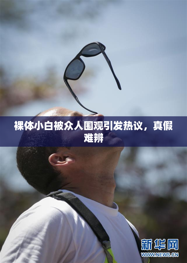 裸体小白被众人围观引发热议，真假难辨