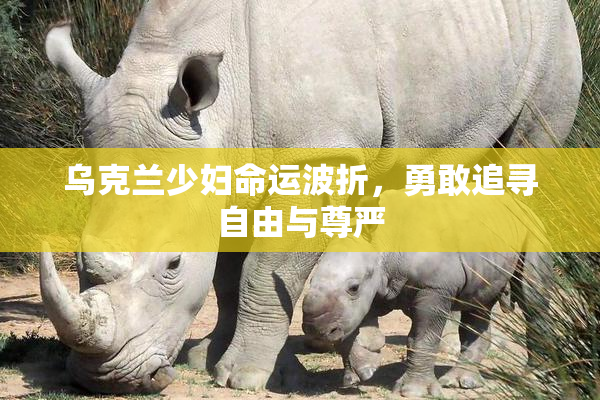 乌克兰少妇命运波折，勇敢追寻自由与尊严