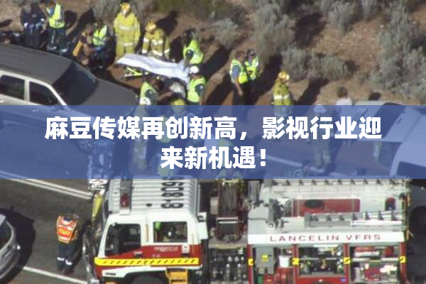 麻豆传媒再创新高，影视行业迎来新机遇！