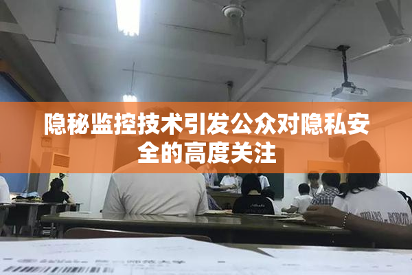 隐秘监控技术引发公众对隐私安全的高度关注