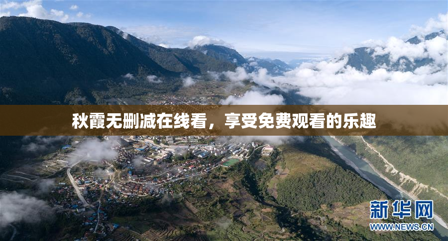 秋霞无删减在线看，享受免费观看的乐趣