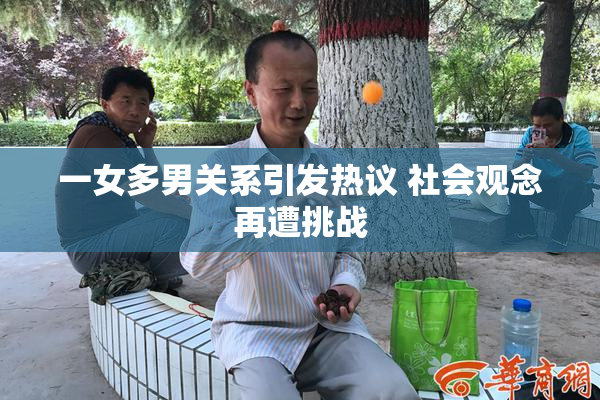 一女多男关系引发热议 社会观念再遭挑战