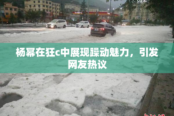 杨幂在狂c中展现躁动魅力，引发网友热议