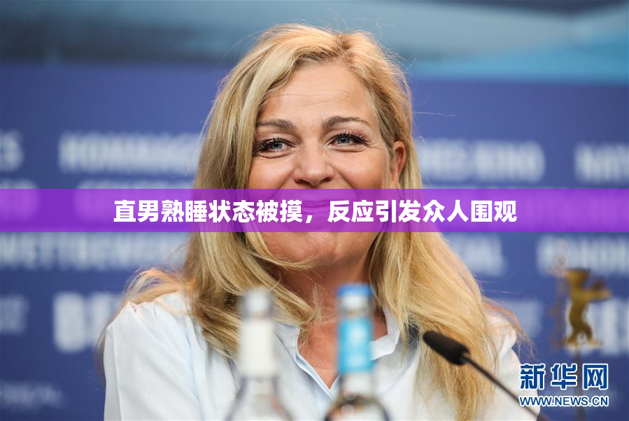直男熟睡状态被摸，反应引发众人围观