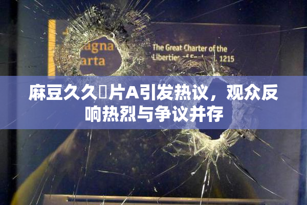 麻豆久久婬片A引发热议，观众反响热烈与争议并存