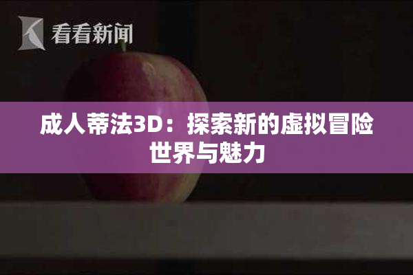 成人蒂法3D：探索新的虚拟冒险世界与魅力