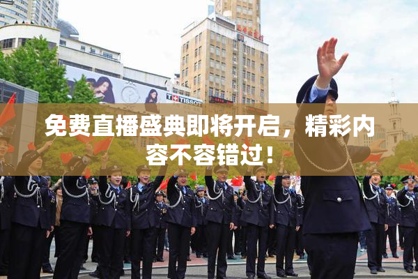 免费直播盛典即将开启，精彩内容不容错过！
