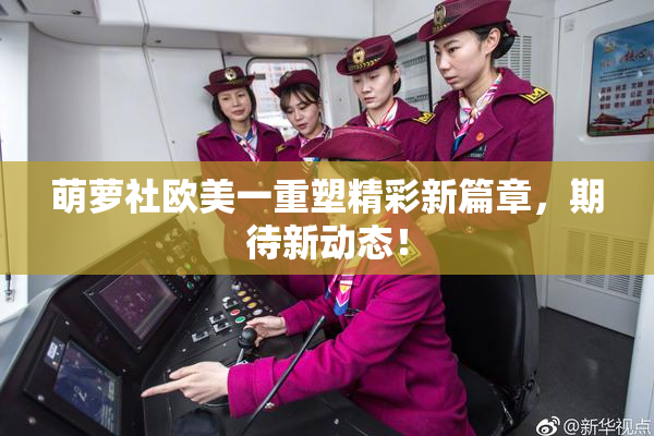 萌萝社欧美一重塑精彩新篇章，期待新动态！