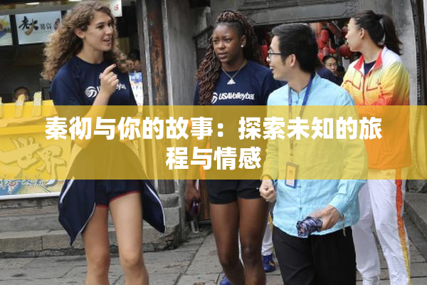 秦彻与你的故事：探索未知的旅程与情感