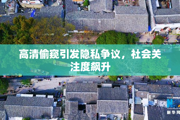 高清偷窥引发隐私争议，社会关注度飙升