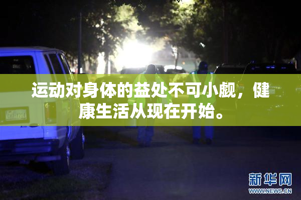 运动对身体的益处不可小觑，健康生活从现在开始。
