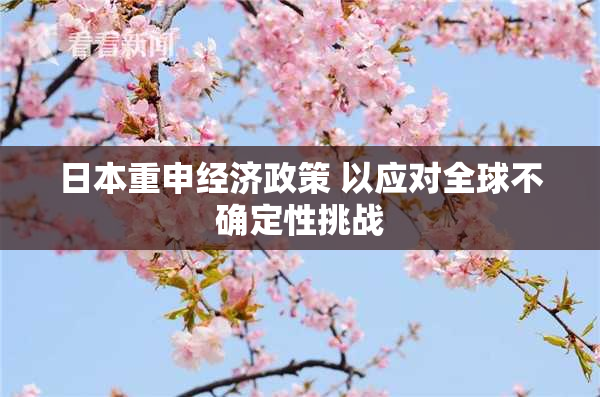 日本重申经济政策 以应对全球不确定性挑战