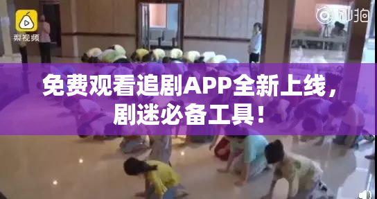 免费观看追剧APP全新上线，剧迷必备工具！