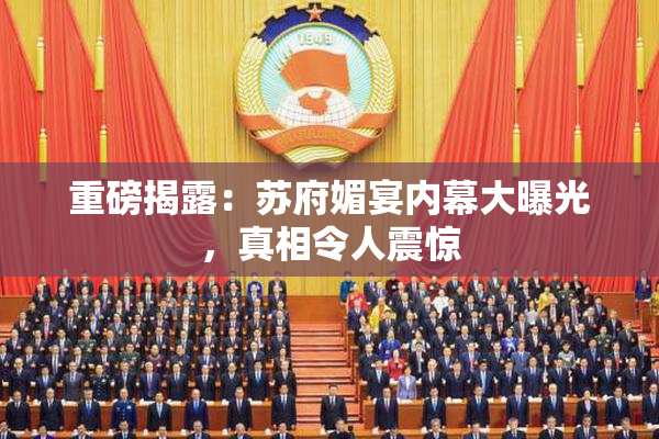 重磅揭露：苏府媚宴内幕大曝光，真相令人震惊