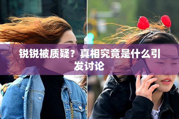 锐锐被质疑？真相究竟是什么引发讨论