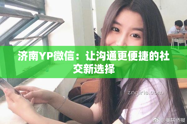 济南YP微信：让沟通更便捷的社交新选择
