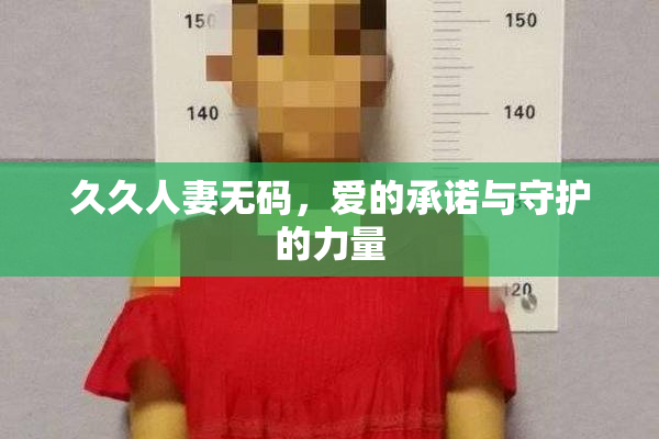 久久人妻无码，爱的承诺与守护的力量