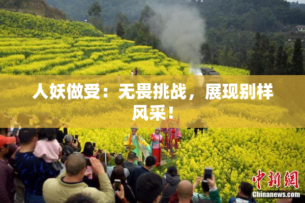 人妖做受：无畏挑战，展现别样风采！