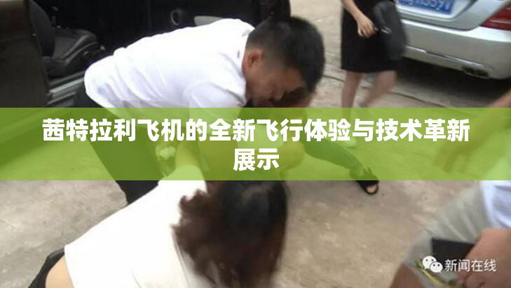 茜特拉利飞机的全新飞行体验与技术革新展示