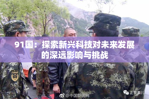91国：探索新兴科技对未来发展的深远影响与挑战