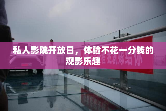 私人影院开放日，体验不花一分钱的观影乐趣