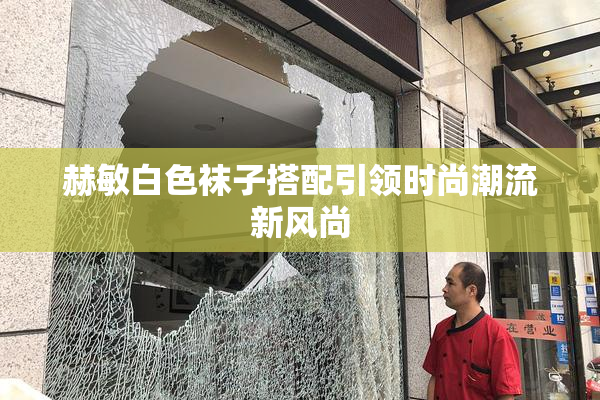 赫敏白色袜子搭配引领时尚潮流新风尚