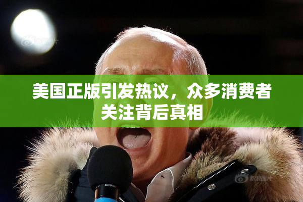 美国正版引发热议，众多消费者关注背后真相