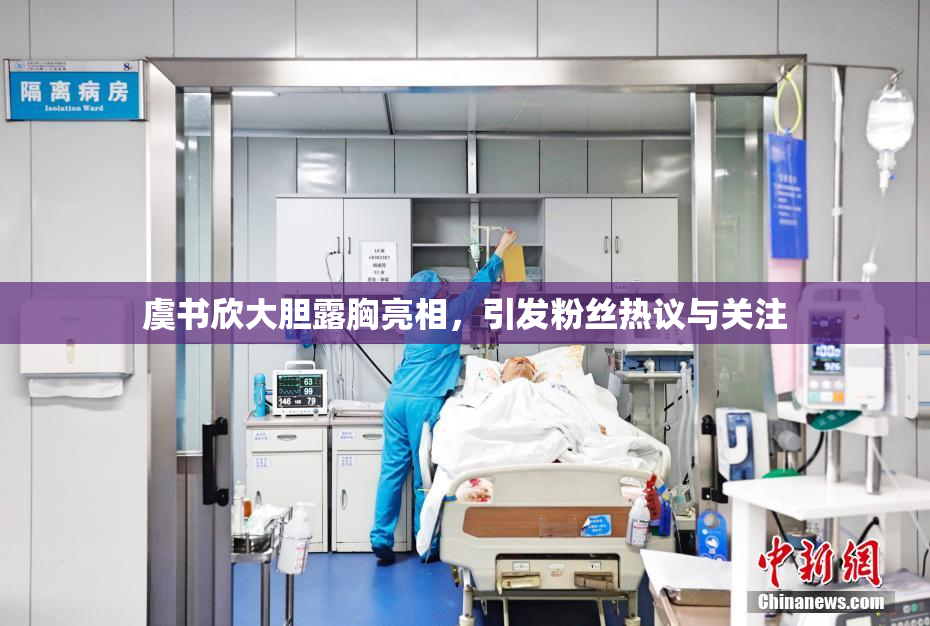 虞书欣大胆露胸亮相，引发粉丝热议与关注