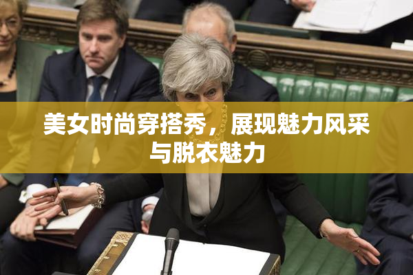 美女时尚穿搭秀，展现魅力风采与脱衣魅力