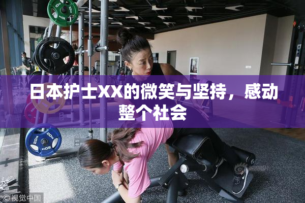 日本护士XX的微笑与坚持，感动整个社会