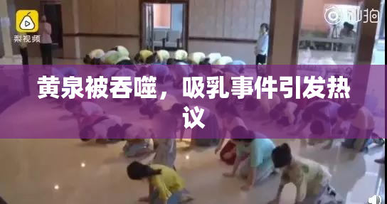 黄泉被吞噬，吸乳事件引发热议