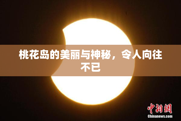 桃花岛的美丽与神秘，令人向往不已