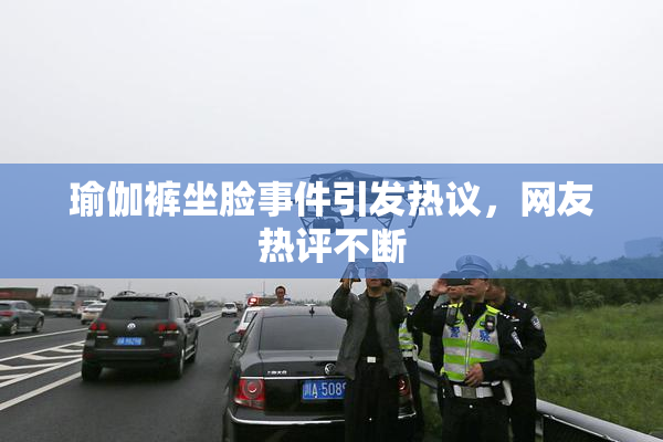 瑜伽裤坐脸事件引发热议，网友热评不断