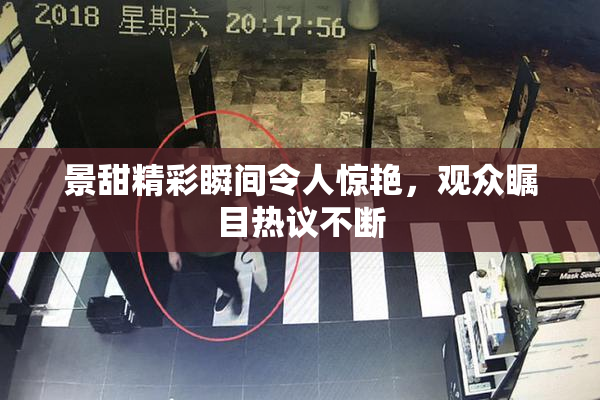 景甜精彩瞬间令人惊艳，观众瞩目热议不断