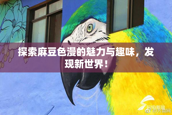 探索麻豆色漫的魅力与趣味，发现新世界！