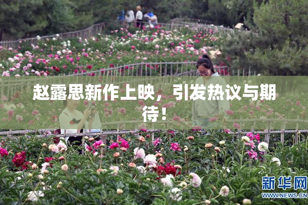 赵露思新作上映，引发热议与期待！