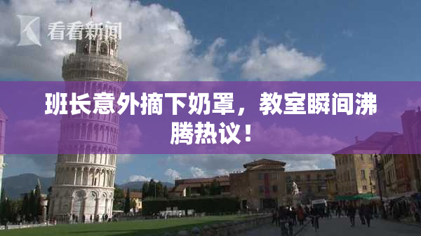 班长意外摘下奶罩，教室瞬间沸腾热议！
